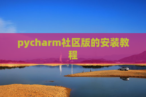 pycharm社区版的安装教程 pycharm社区版的安装教程
